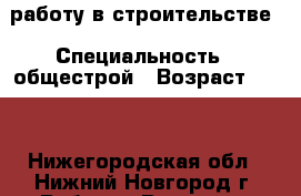 работу в строительстве › Специальность ­ общестрой › Возраст ­ 38 - Нижегородская обл., Нижний Новгород г. Работа » Резюме   